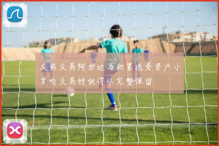 灰熊交易阿尔达马积累选秀资产小贾伦交易特例得以完整保留