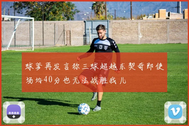 球爹再发言称三球超越东契奇即使场均40分也无法战胜我儿