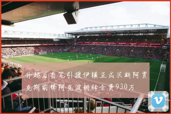 升超后首笔引援伊镇正式买断阿贾克斯前锋阿克波姆转会费930万