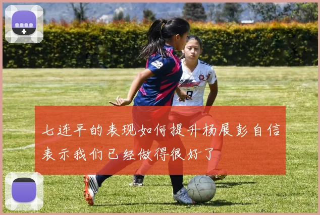 七连平的表现如何提升杨展彭自信表示我们已经做得很好了