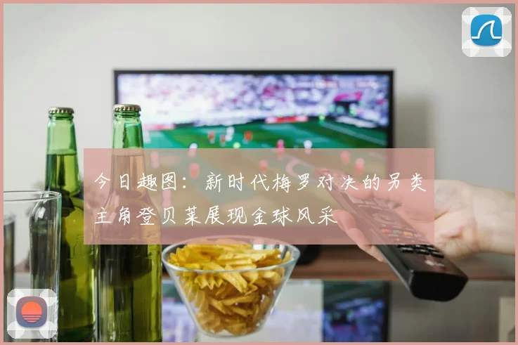 今日趣图：新时代梅罗对决的另类主角登贝莱展现金球风采