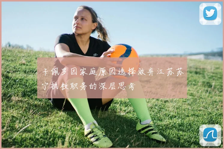 卡佩罗因家庭原因选择放弃江苏苏宁执教职务的深层思考