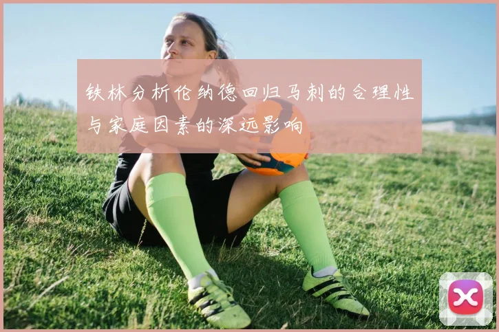 铁林分析伦纳德回归马刺的合理性与家庭因素的深远影响