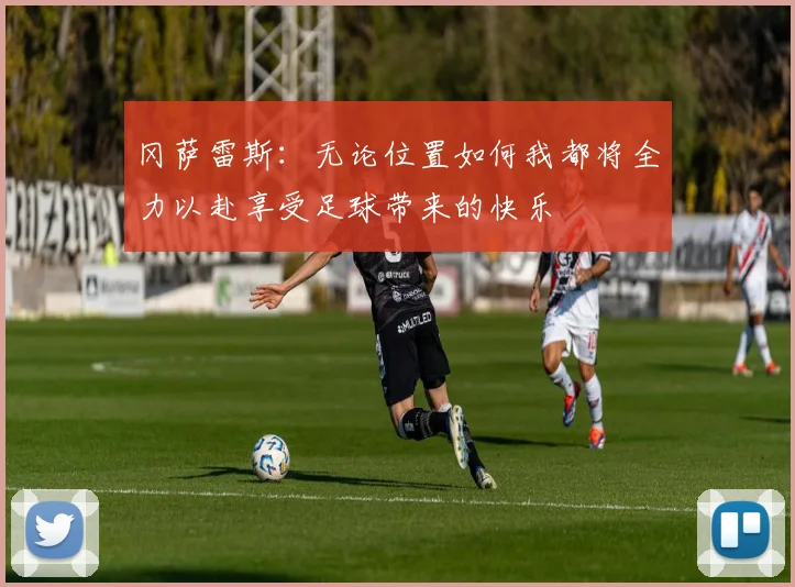 冈萨雷斯：无论位置如何我都将全力以赴享受足球带来的快乐
