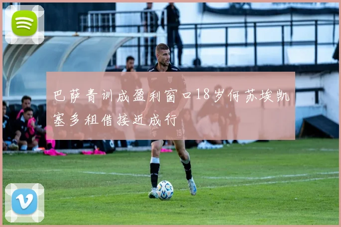 巴萨青训成盈利窗口18岁何苏埃凯塞多租借接近成行