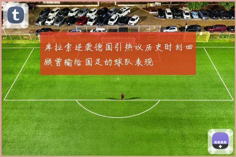 库拉索逆袭德国引热议历史时刻回顾曾输给国足的球队表现